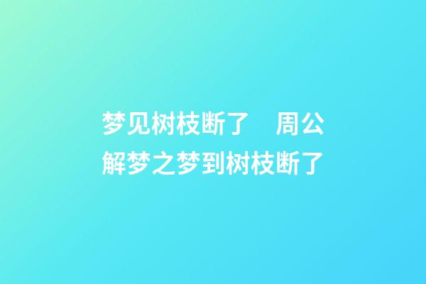 梦见树枝断了　周公解梦之梦到树枝断了